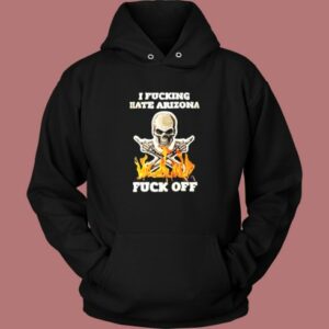 I Fucking Hate Arizona Hoodie Style