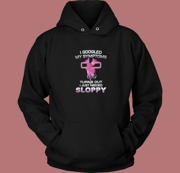 I Googled My Symptoms Sloppy Hoodie Style