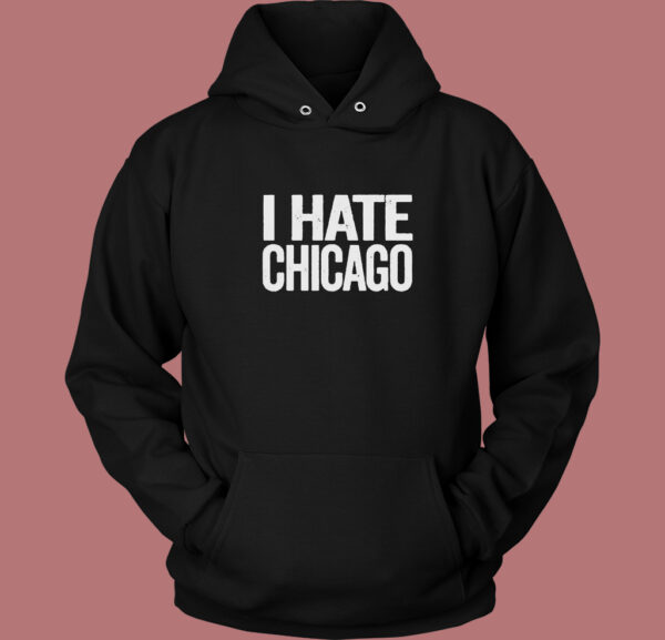 I Hate Chicago Hoodie Style