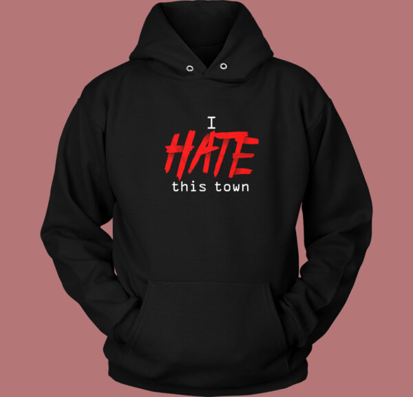 I Hate This Town Hoodie Style