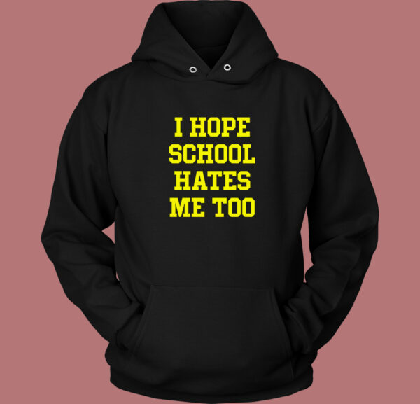 I Hope School Hates Me Hoodie Style