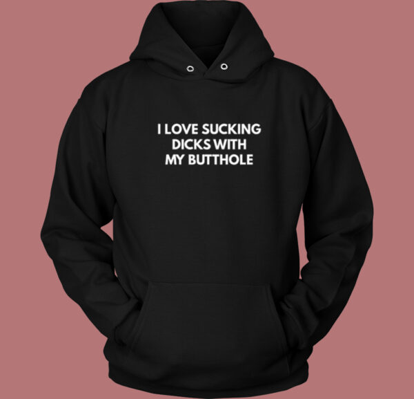 I Love Sucking Dicks With My Butthole Hoodie Style