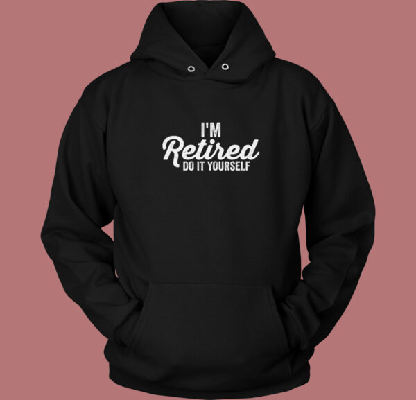 Im Retired Do It Yourself Hoodie Style