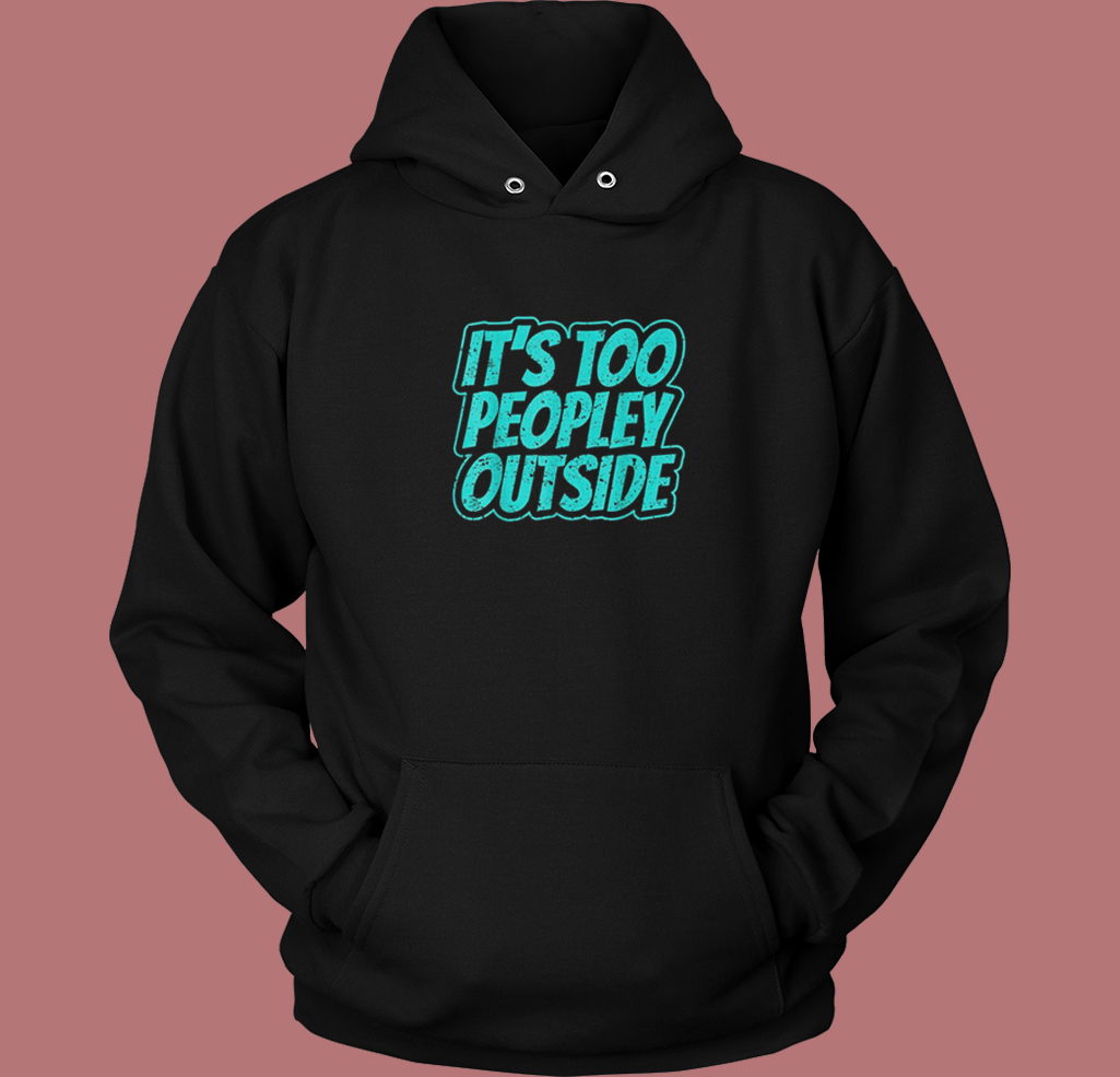Its Too Peopley Outside Social Anxiety Hoodie Style Its Too Peopley Outside Social Anxiety Hoodie Style