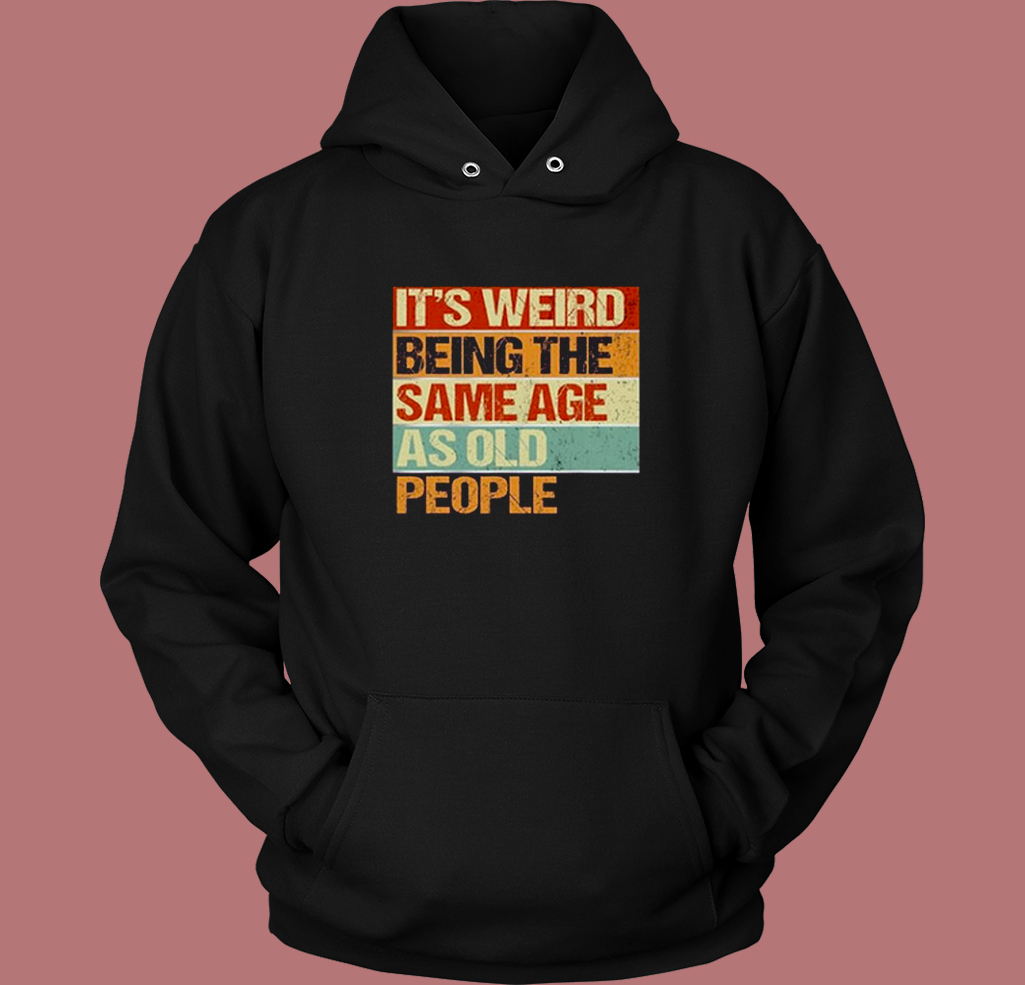 Its Weird Being The Same Age Hoodie Style Its Weird Being The Same Age Hoodie Style