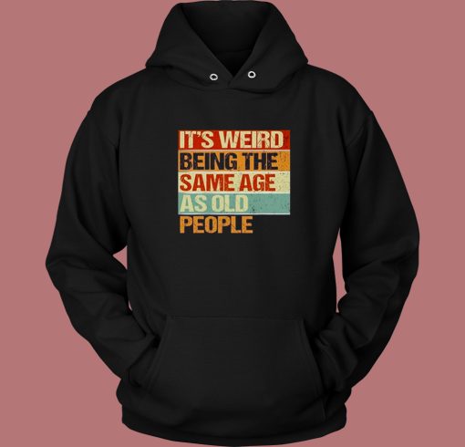 Its Weird Being The Same Age Hoodie Style Its Weird Being The Same Age Hoodie Style