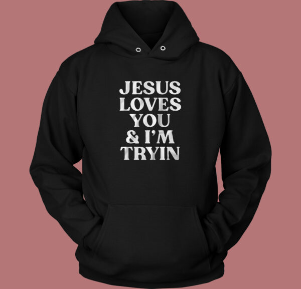 Jesus Loves You And I’m Tryin Hoodie Style