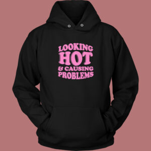 Looking Hot And Causing Problems Hoodie Style