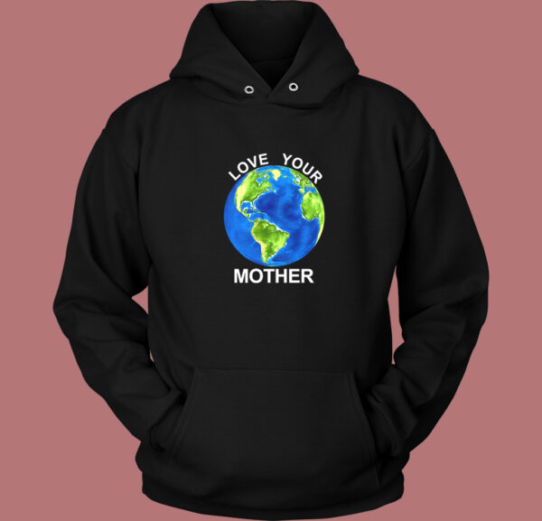 Love Your Mother Earth Day Hoodie Style
