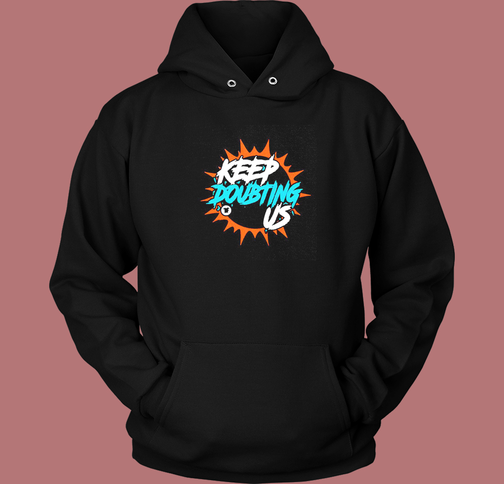 Miami Dolphin’s Keep Doubting Us Hoodie Style Miami Dolphin’s Keep Doubting Us Hoodie Style