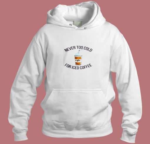 Never Too Cold For Iced Coffee Aesthetic Hoodie Style Never Too Cold For Iced Coffee Aesthetic Hoodie Style