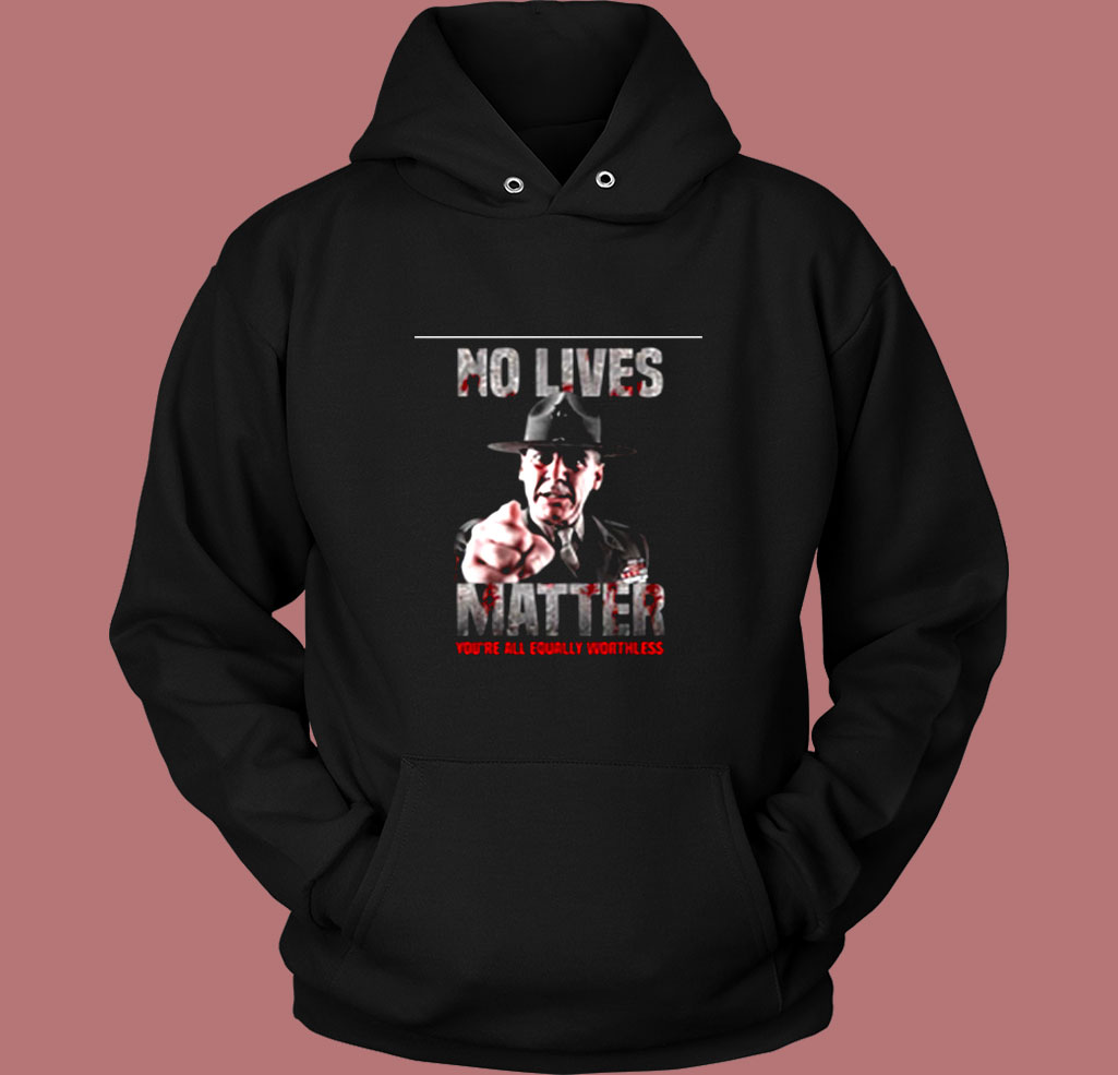 No Lives Matter You’re All Equally Worthless Vintage Hoodie No Lives Matter You’re All Equally Worthless Vintage Hoodie