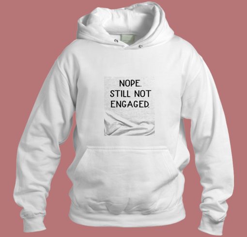 Nope Still Not Engaged Aesthetic Hoodie Style Nope Still Not Engaged Aesthetic Hoodie Style