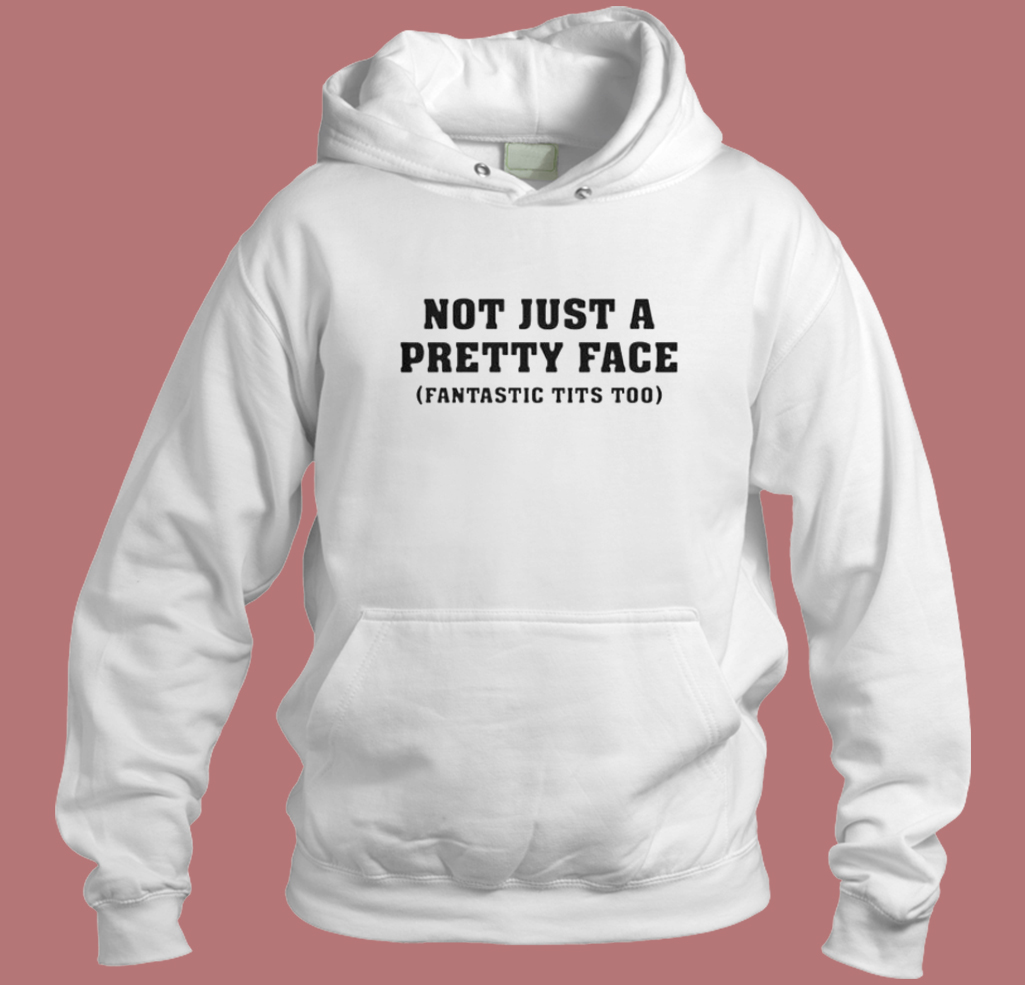 Not Just A Pretty Face Funny Hoodie Style Not Just A Pretty Face Funny Hoodie Style