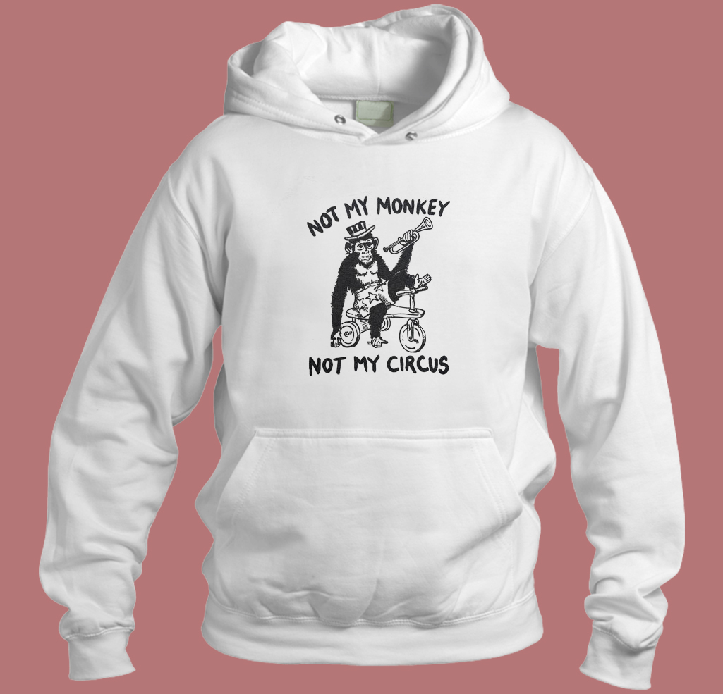 Not My Monkey Not My Circus Hoodie Style Not My Monkey Not My Circus Hoodie Style