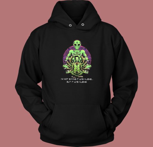 Not Saying It Was Aliens Hoodie Style Not Saying It Was Aliens Hoodie Style