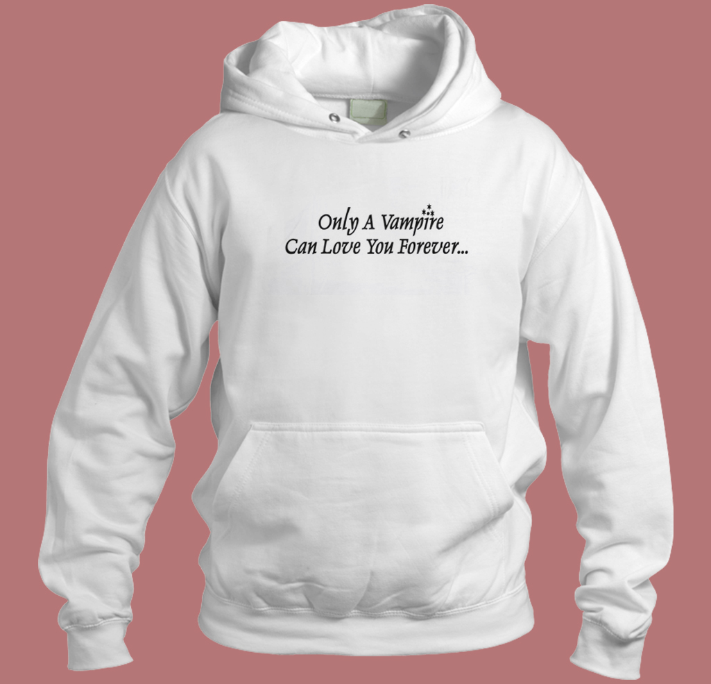 Only A Vampire Can Love You Forever Hoodie Style Only A Vampire Can Love You Forever Hoodie Style
