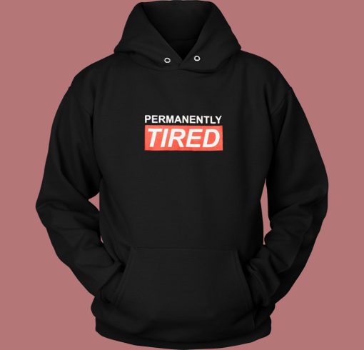 Permanently Tired Hoodie Style Permanently Tired Hoodie Style