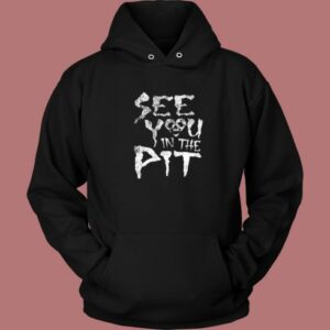 See You In The Pit Hoodie Style