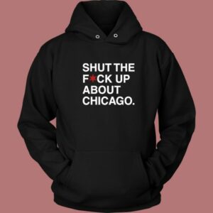 Shut The Fuck Up About Chicago Hoodie Style
