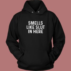 Smells Like Slut In Here Hoodie Style