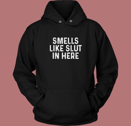 Smells Like Slut In Here Hoodie Style Smells Like Slut In Here Hoodie Style