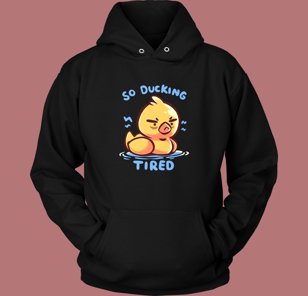 So Ducking Tired Funny Hoodie Style So Ducking Tired Funny Hoodie Style