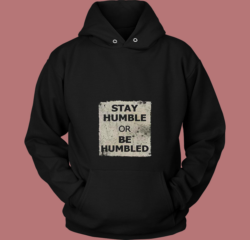 Stay Humble Or Be Humbled 80s Hoodie Stay Humble Or Be Humbled 80s Hoodie