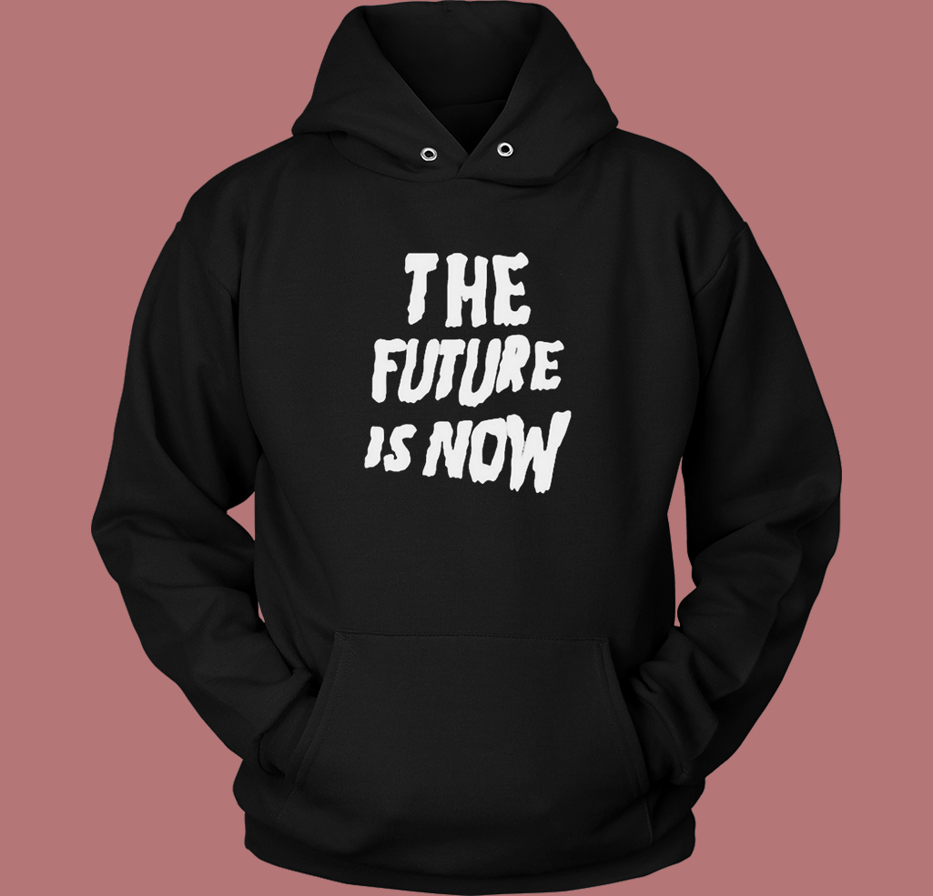 The Future Is Now Graphic Hoodie Style The Future Is Now Graphic Hoodie Style