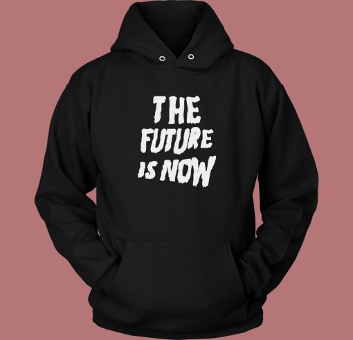 The Future Is Now Graphic Hoodie Style The Future Is Now Graphic Hoodie Style