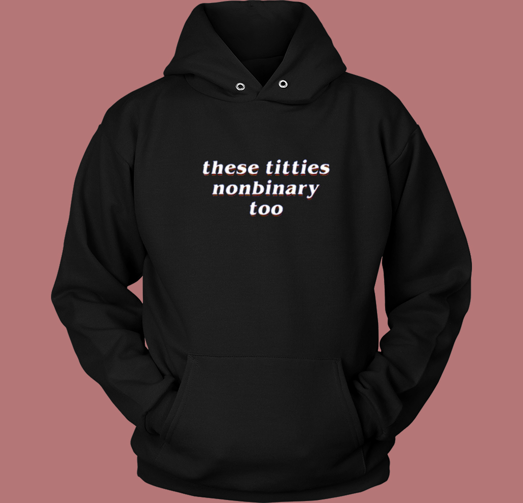 These Titties Nonbinary Too Hoodie Style These Titties Nonbinary Too Hoodie Style