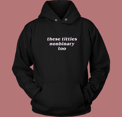 These Titties Nonbinary Too Hoodie Style These Titties Nonbinary Too Hoodie Style