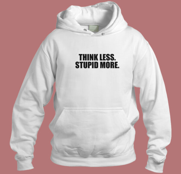 Think Less Stupid More Hoodie Style