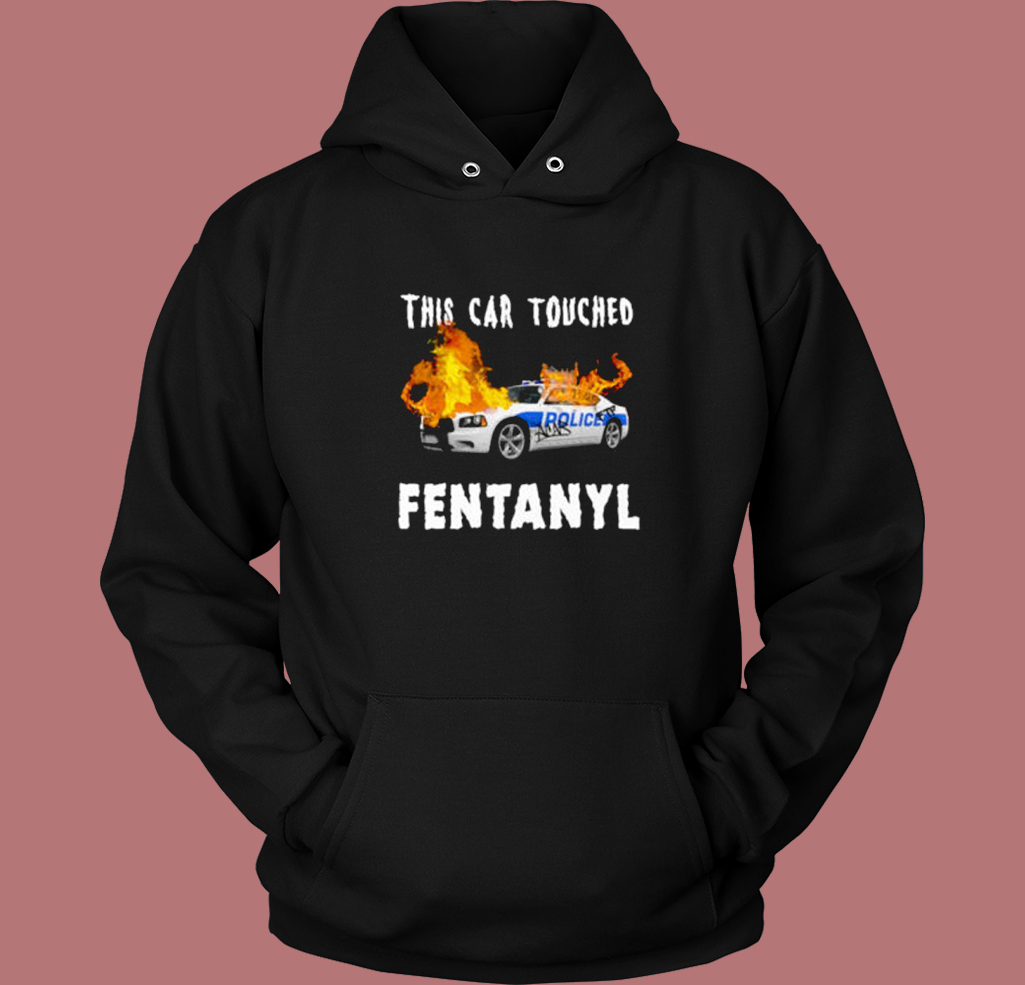 This Car Touched Fentanyl Hoodie Style This Car Touched Fentanyl Hoodie Style