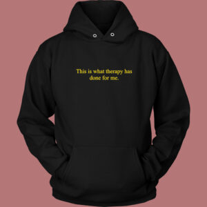 This Is What Therapy Has Done For Me Hoodie Style