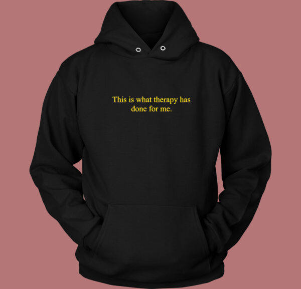 This Is What Therapy Has Done For Me Hoodie Style