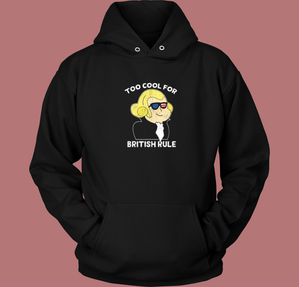 Too Cool For British Rule Hoodie Style Too Cool For British Rule Hoodie Style