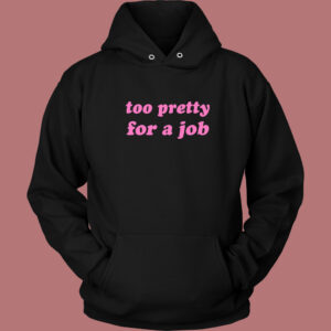 Too Pretty For A Job Hoodie Style