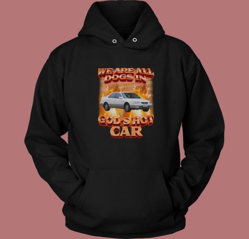 We Are All Dogs in Gods Hot Car Hoodie Style We Are All Dogs in Gods Hot Car Hoodie Style