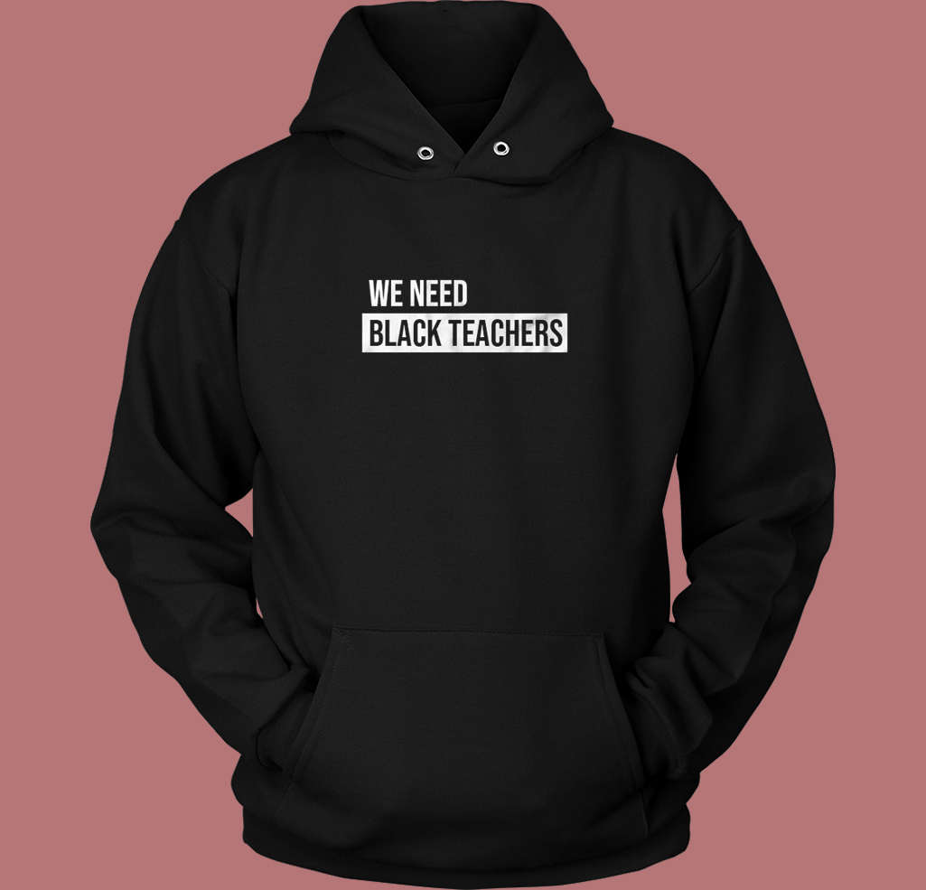 We Need Black Teachers Hoodie Style We Need Black Teachers Hoodie Style
