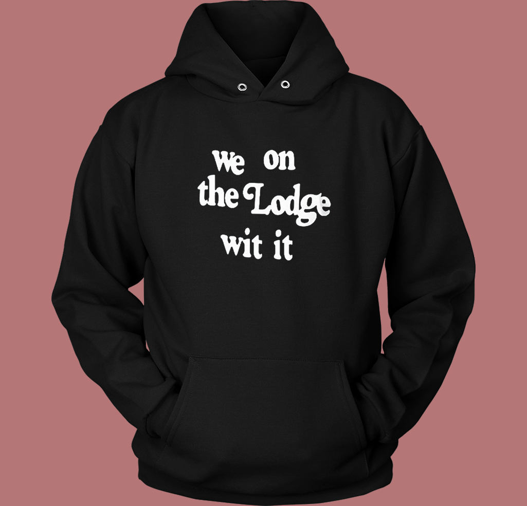 We On The Lodge Wit It Hoodie Style We On The Lodge Wit It Hoodie Style
