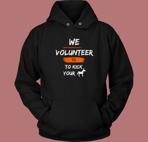 We Volunteer To Kick Your Ass Hoodie Style We Volunteer To Kick Your Ass Hoodie Style