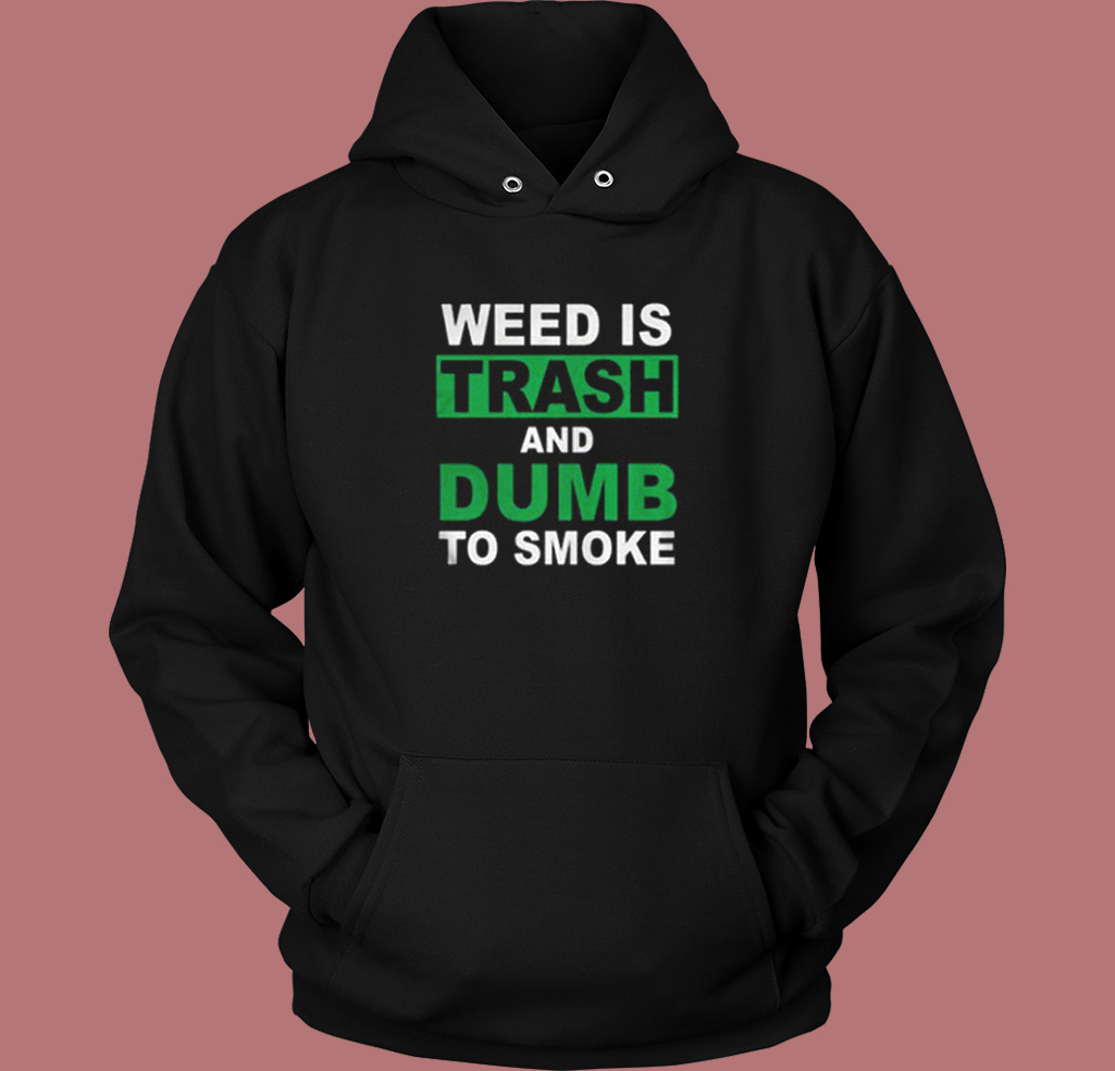 Weed Is Trash And Dumb To Smoke Hoodie Style Weed Is Trash And Dumb To Smoke Hoodie Style
