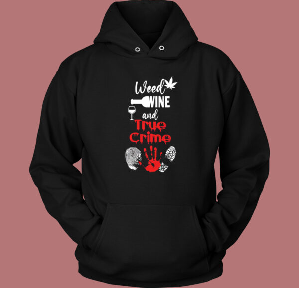 Weed Wine And True Crime Hoodie Style