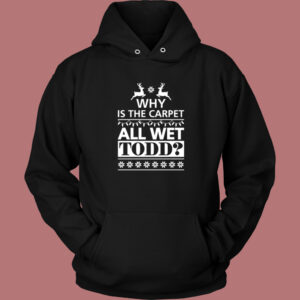 Why Is The Carpet All Wet Todd Hoodie Style