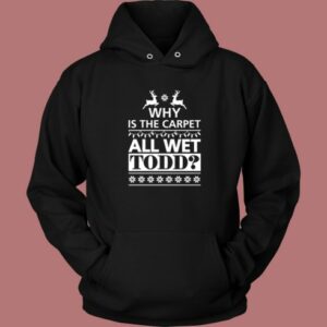 Why Is The Carpet All Wet Todd Hoodie Style