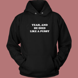 Yeah And He Died Like A Pussy Hoodie Style