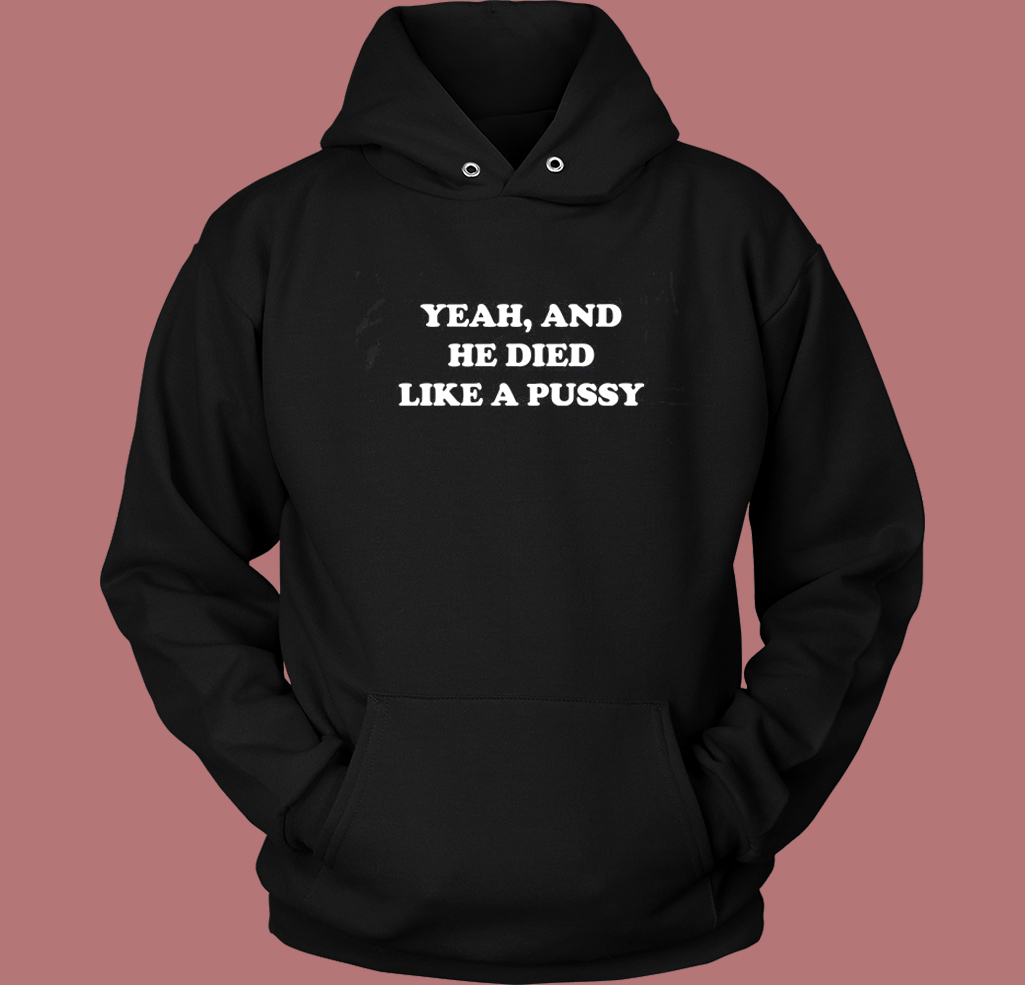 Yeah And He Died Like A Pussy Hoodie Style Yeah And He Died Like A Pussy Hoodie Style