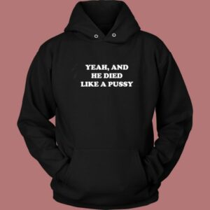 Yeah And He Died Like A Pussy Hoodie Style