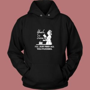 Yeah Sure I’ll Just Feed All You Fuckers Vintage Hoodie